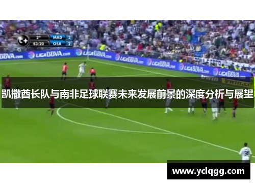 凯撒酋长队与南非足球联赛未来发展前景的深度分析与展望