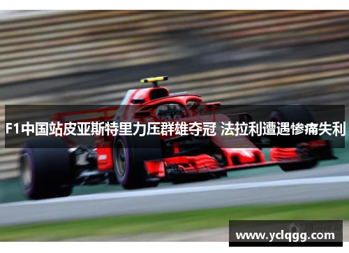 F1中国站皮亚斯特里力压群雄夺冠 法拉利遭遇惨痛失利