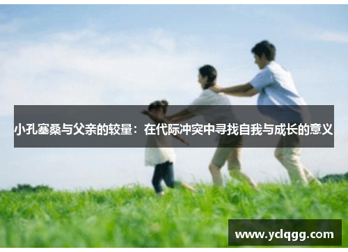 小孔塞桑与父亲的较量：在代际冲突中寻找自我与成长的意义