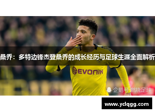 桑乔：多特边锋杰登桑乔的成长经历与足球生涯全面解析