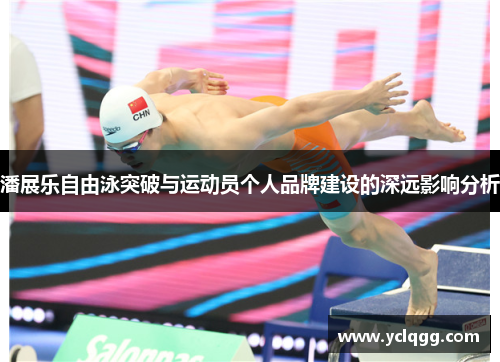 潘展乐自由泳突破与运动员个人品牌建设的深远影响分析