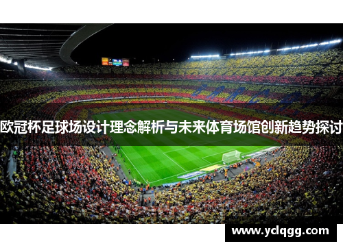 欧冠杯足球场设计理念解析与未来体育场馆创新趋势探讨 欧冠杯足球场设计理念解析与未来体育场馆创新趋势探讨
