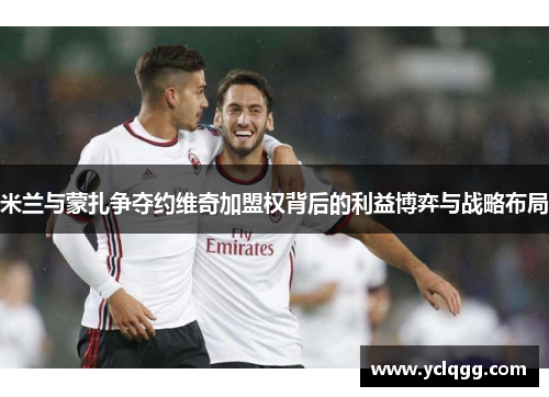 米兰与蒙扎争夺约维奇加盟权背后的利益博弈与战略布局 米兰与蒙扎争夺约维奇加盟权背后的利益博弈与战略布局