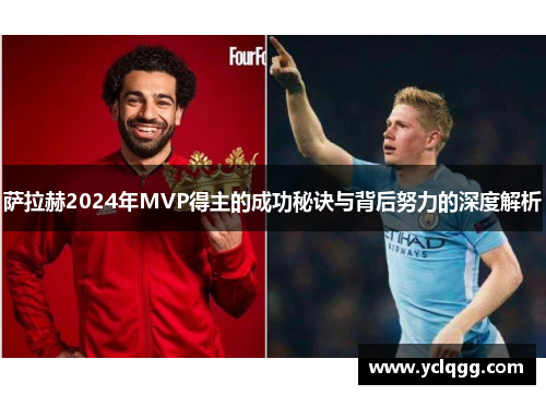萨拉赫2024年MVP得主的成功秘诀与背后努力的深度解析