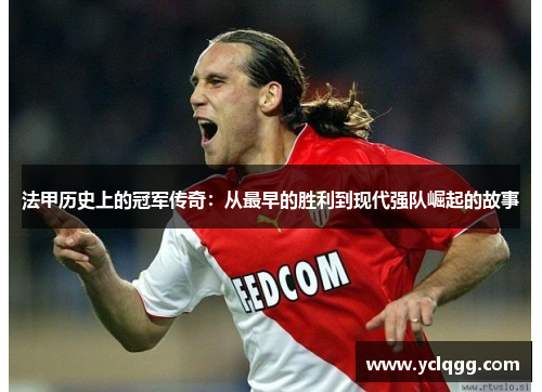 法甲历史上的冠军传奇：从最早的胜利到现代强队崛起的故事
