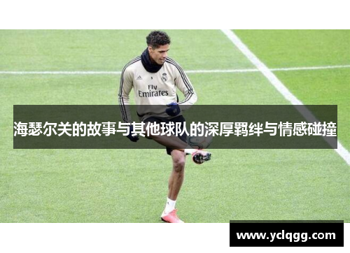 海瑟尔关的故事与其他球队的深厚羁绊与情感碰撞