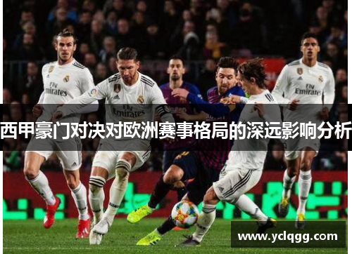 西甲豪门对决对欧洲赛事格局的深远影响分析