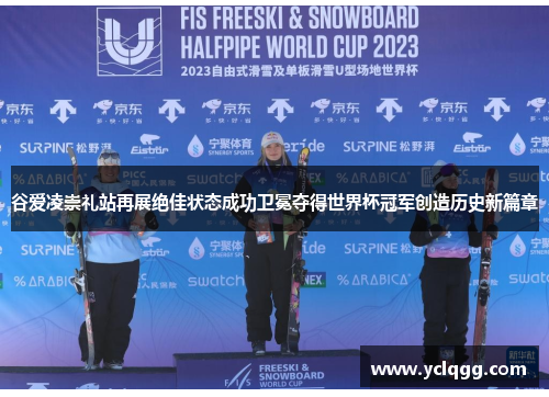 谷爱凌崇礼站再展绝佳状态成功卫冕夺得世界杯冠军创造历史新篇章