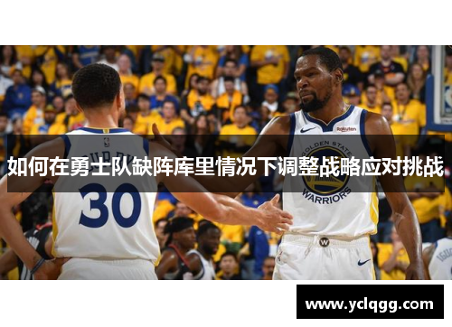 如何在勇士队缺阵库里情况下调整战略应对挑战