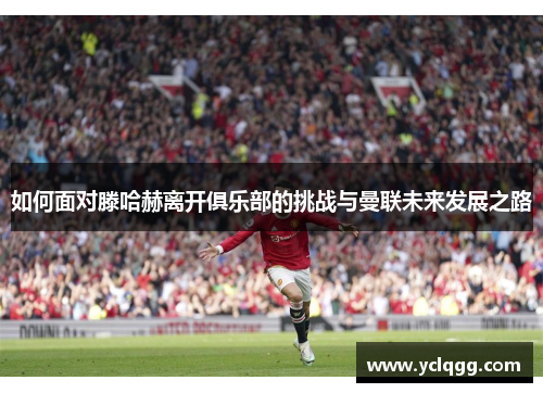 如何面对滕哈赫离开俱乐部的挑战与曼联未来发展之路