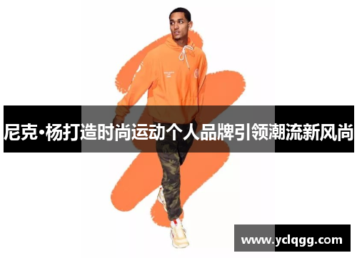 尼克·杨打造时尚运动个人品牌引领潮流新风尚
