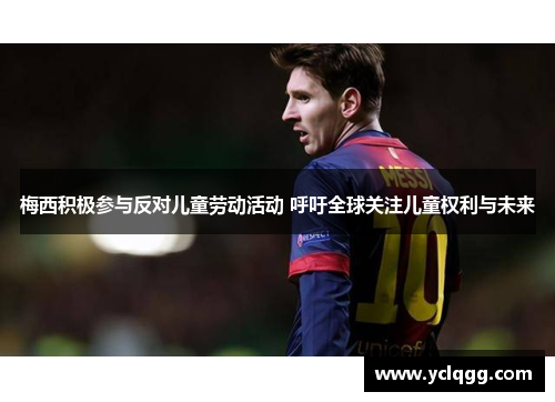 梅西积极参与反对儿童劳动活动 呼吁全球关注儿童权利与未来 梅西积极参与反对儿童劳动活动 呼吁全球关注儿童权利与未来